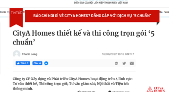 Báo Chí Nói Gì Về CityA Homes? Đẳng Cấp Với Dịch Vụ Thiết Kế và Thi Công Trọn Gói “5 Chuẩn”